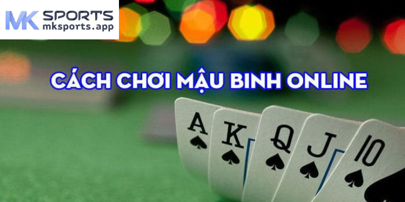 Kinh nghiệm chơi Mậu Binh online mksports chắc chắn chiến thắng